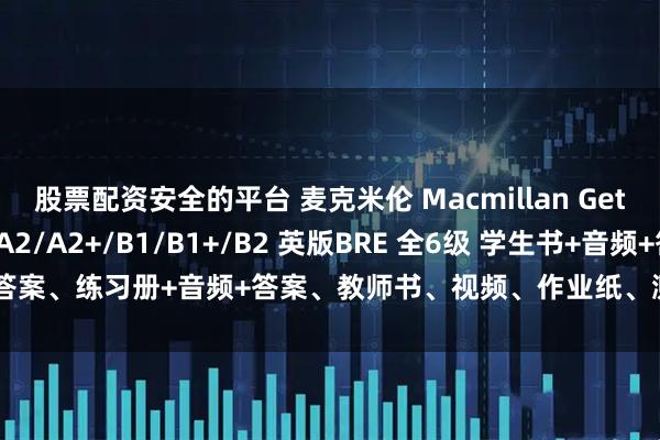 股票配资安全的平台 麦克米伦 Macmillan Get Involved! A1/A2/A2+/B1/B1+/B2 英版BRE 全6级 学生书+音频+答案、练习册+音频+答案、教师书、视频、作业纸、测试、单词表等。_教材_技能_英语