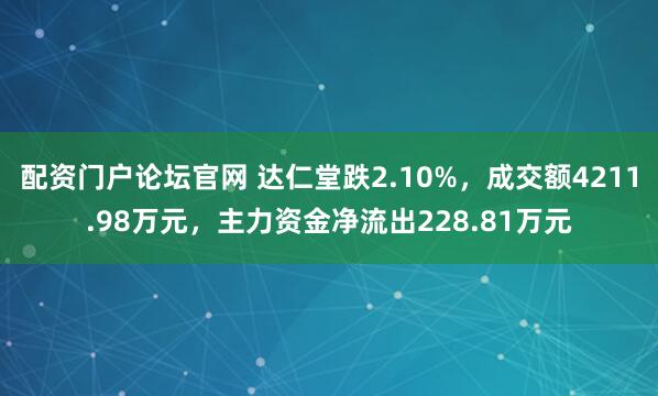 配资门户论坛官网 达仁堂跌2.10%，成交额4211.98万元，主力资金净流出228.81万元